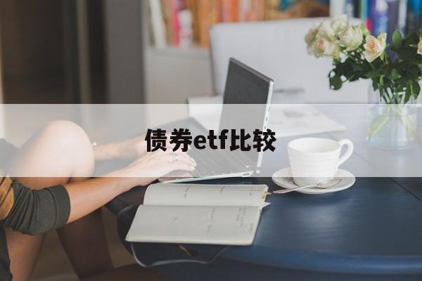 债券etf比较(债券etf和债券基金)