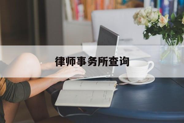 律师事务所查询(全国律师事务所查询平台)