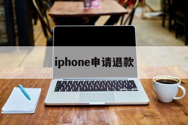 iphone申请退款(iPhone申请退款入口)