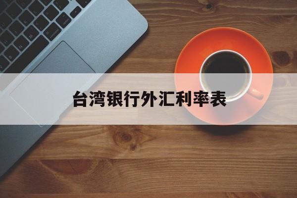 台湾银行外汇利率表(台湾银行外汇利率表最新)