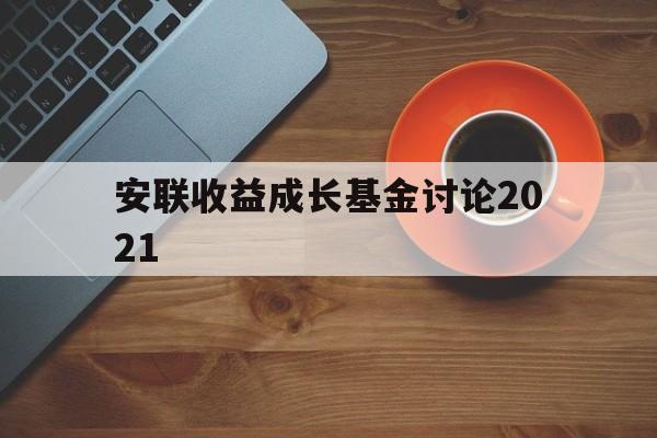 安联收益成长基金讨论2021(安联收益成长基金讨论2021年)